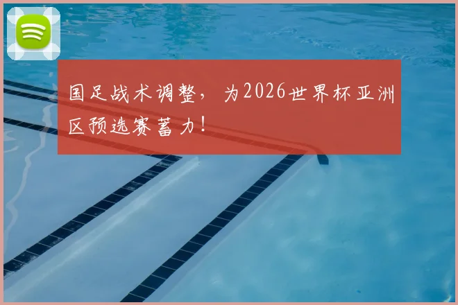 国足战术调整，为2026世界杯亚洲区预选赛蓄力！