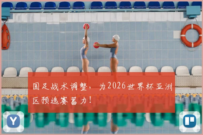 国足战术调整，为2026世界杯亚洲区预选赛蓄力！