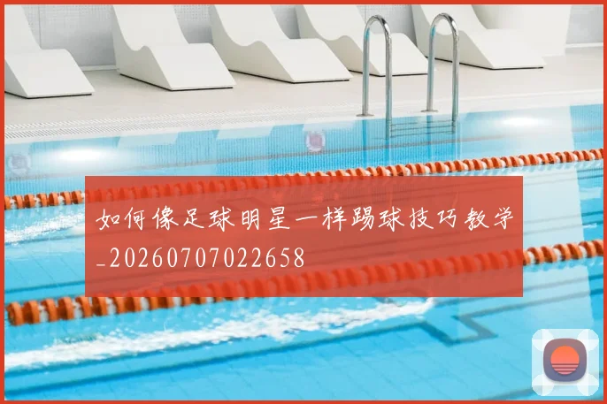 如何像足球明星一样踢球技巧教学_20260707022658