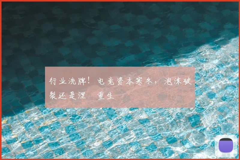 行业洗牌！电竞资本寒冬，泡沫破裂还是涅槃重生