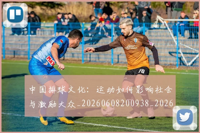 中国排球文化:运动如何影响社会与激励大众_20260608200938_20260703204938