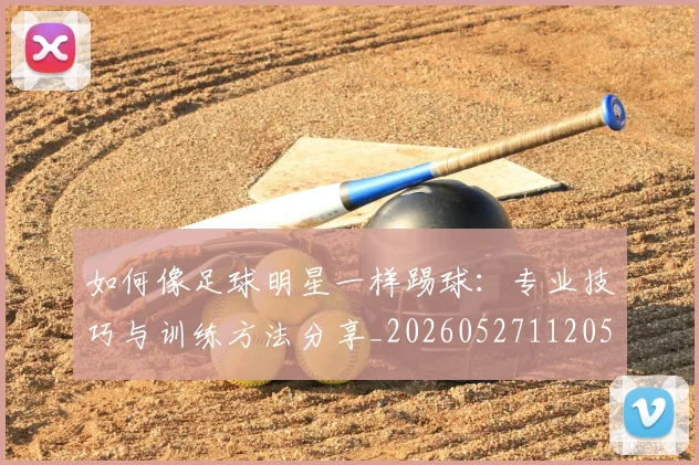 如何像足球明星一样踢球：专业技巧与训练方法分享_20260527112053