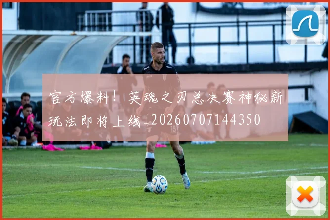 官方爆料！英魂之刃总决赛神秘新玩法即将上线_20260707144350