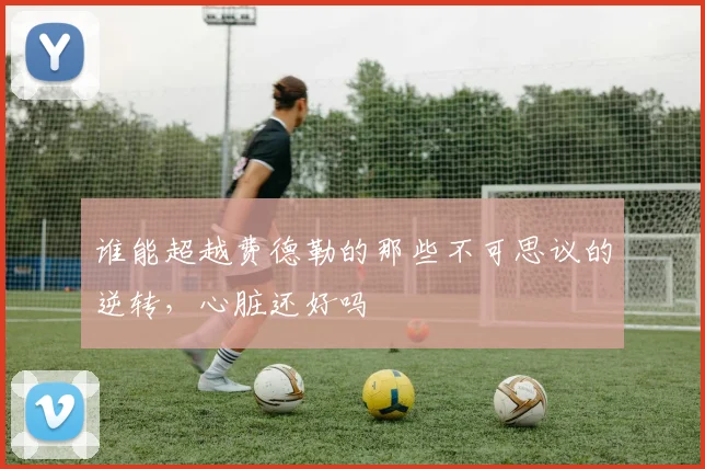 谁能超越费德勒的那些不可思议的逆转,心脏还好吗