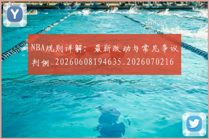 NBA规则详解:最新改动与常见争议判例_20260608194635_20260702165950