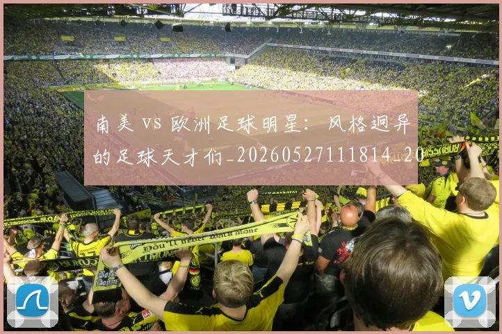 南美 vs 欧洲足球明星:风格迥异的足球天才们_20260527111814_20260704174439