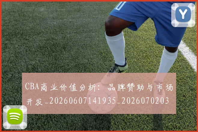CBA商业价值分析：品牌赞助与市场开发_20260607141935_20260702035536