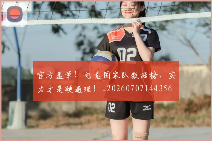 官方盖章!电竞国家队数据榜,实力才是硬道理!_20260707144356