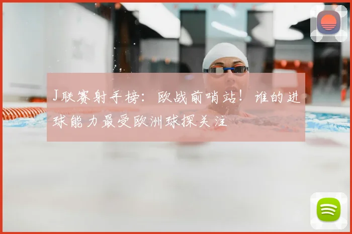 J联赛射手榜：欧战前哨站！谁的进球能力最受欧洲球探关注