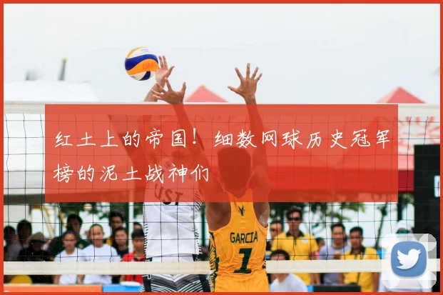 红土上的帝国！细数网球历史冠军榜的泥土战神们