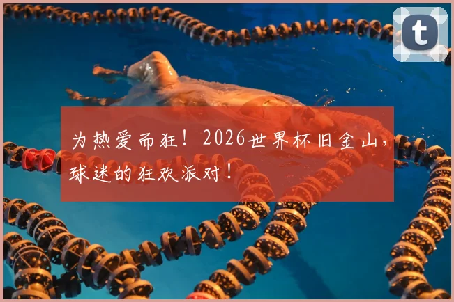 为热爱而狂!2026世界杯旧金山,球迷的狂欢派对!
