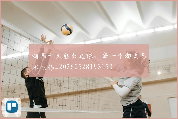 梅西十大经典进球，每一个都是艺术杰作_20260528193150