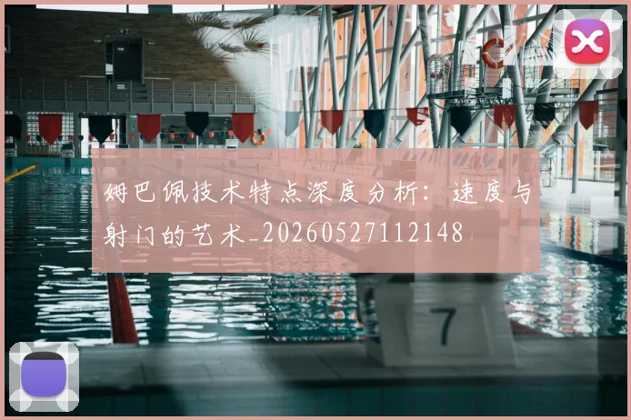 姆巴佩技术特点深度分析：速度与射门的艺术_20260527112148