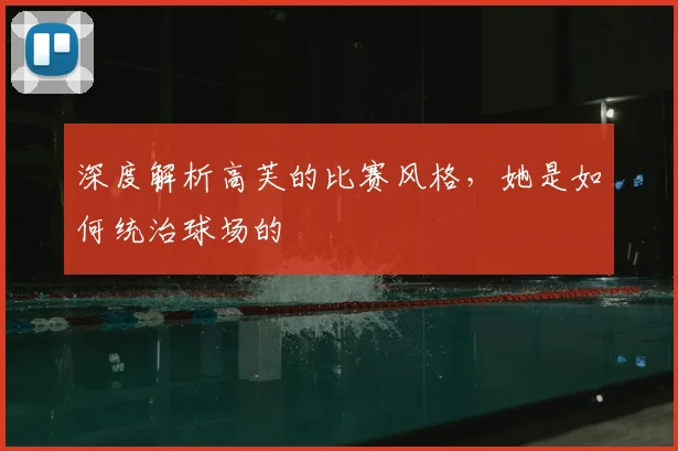 深度解析高芙的比赛风格，她是如何统治球场的