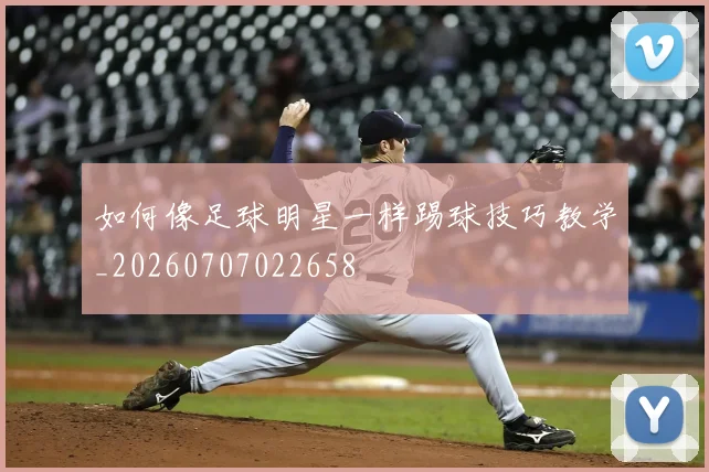 如何像足球明星一样踢球技巧教学_20260707022658