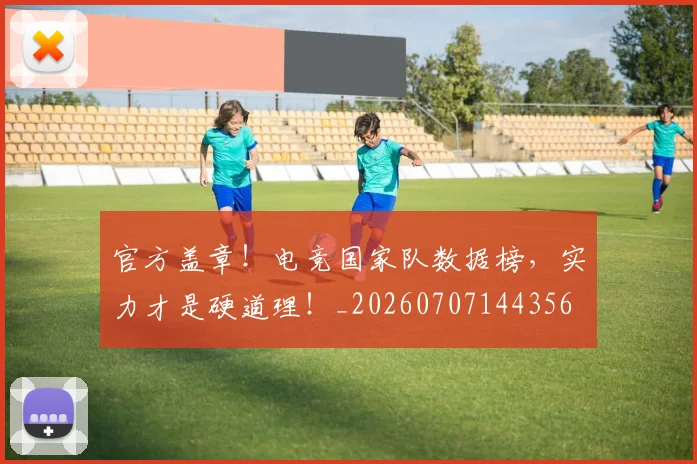 官方盖章!电竞国家队数据榜,实力才是硬道理!_20260707144356