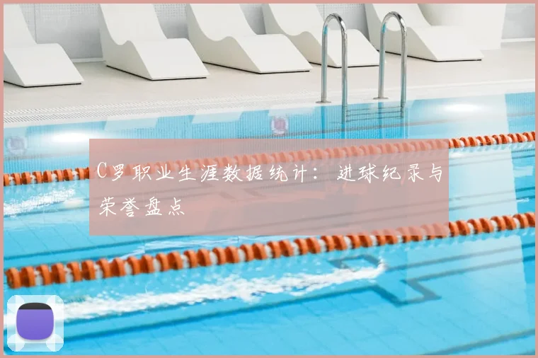 C罗职业生涯数据统计：进球纪录与荣誉盘点