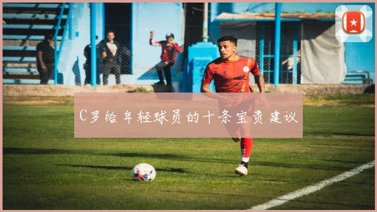 C罗给年轻球员的十条宝贵建议