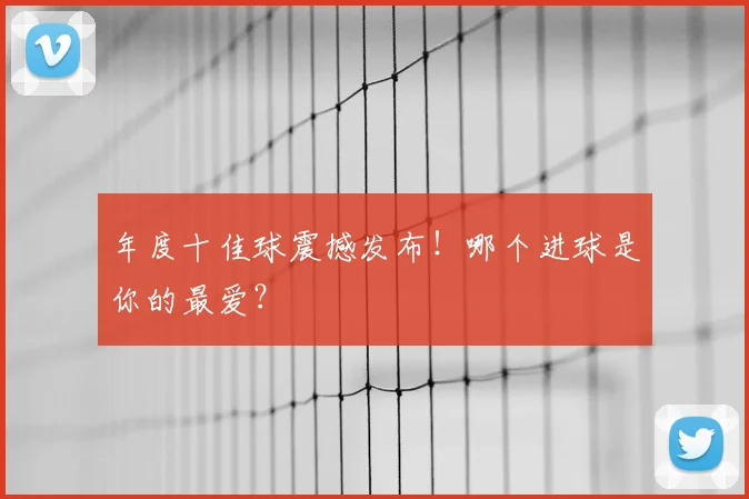 年度十佳球震撼发布！哪个进球是你的最爱？