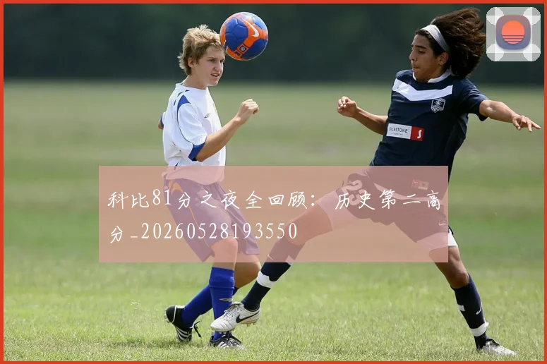 科比81分之夜全回顾:历史第二高分_20260528193550