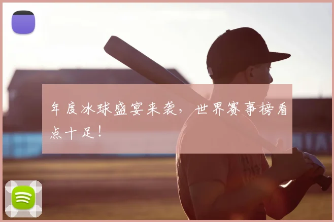 年度冰球盛宴来袭，世界赛事榜看点十足！