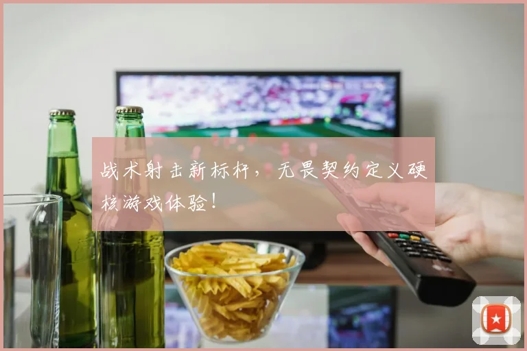 战术射击新标杆，无畏契约定义硬核游戏体验！